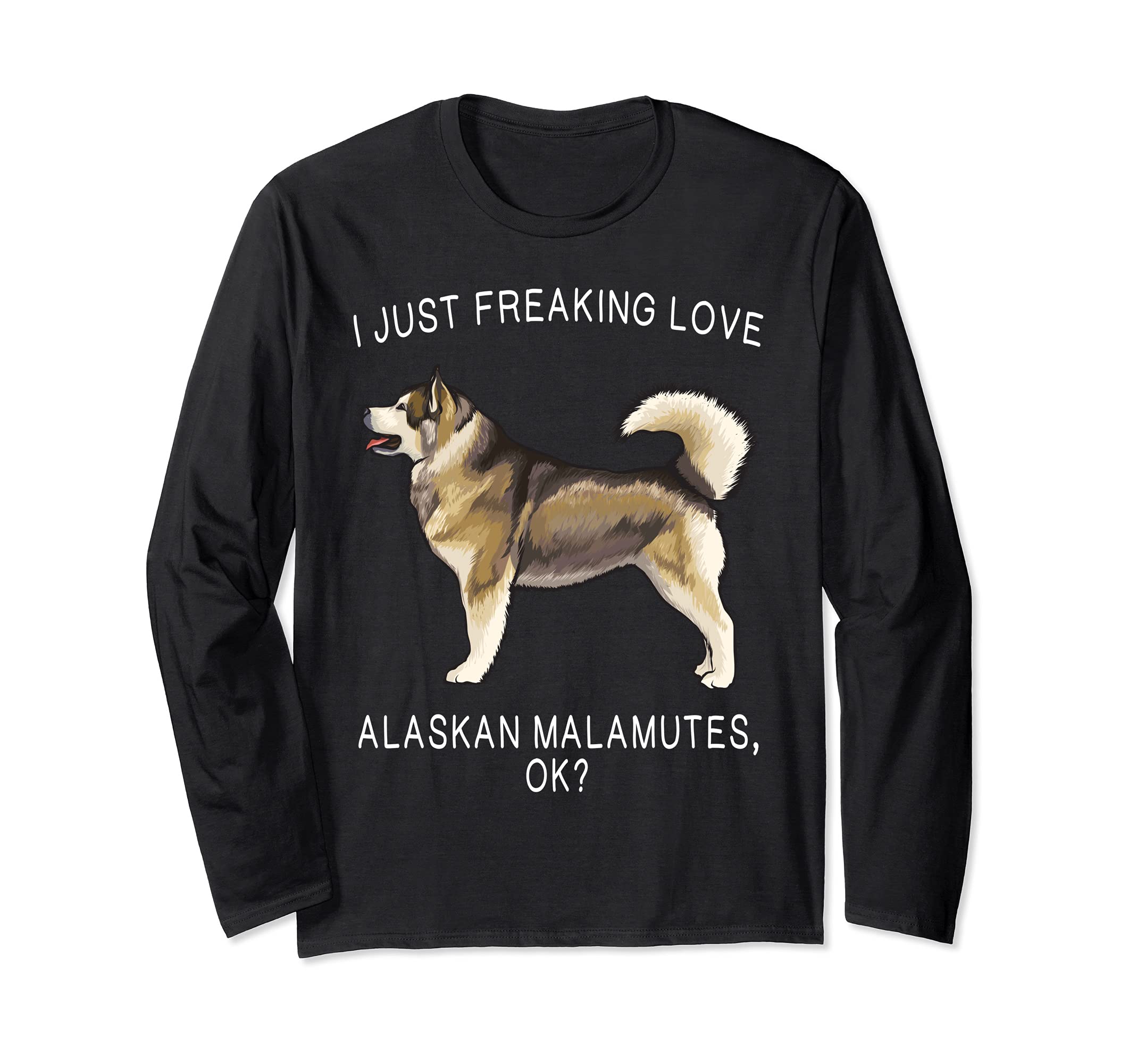 I Just Freaking Love Alaskan Malamutes Ok? Dog Long Sleeve T-Shirt