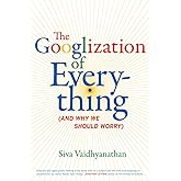 The Googlization of Everything: (And Why We Should Worry)