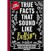 True Facts That Sound Like Bull$#*t: 500 Insane-But-True Facts That Will Shock and Impress Your Friends (The Ultimate Fun Fac