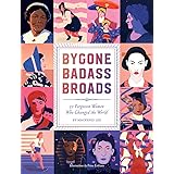 Bygone Badass Broads: 52 Forgotten Women Who Changed the World