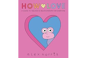 How to Love: A Guide to Feelings and Relationships for Everyone: A Graphic Novel