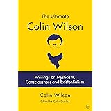 The Ultimate Colin Wilson: Writings on Mysticism, Consciousness and Existentialism