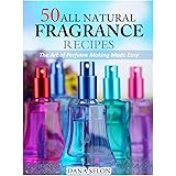 50 All Natural Fragrance Recipes: The Art of Perfume Making Made Easy