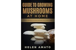 Guide to Growing Mushrooms at Home: A Step-by-Step Guide to Growing Mushrooms from Scratch at Home