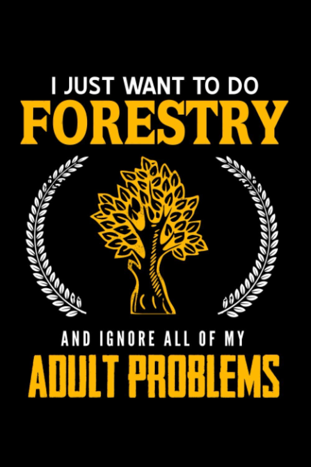 I just want to do Forestry and ignore all of my adult problems: Notebook (Journal Composition Book), 120 Lined Paper Pages, 6 x 9 in (DIN A5)