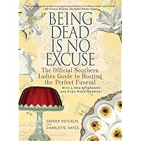 Being Dead Is No Excuse: The Official Southern Ladies Guide to Hosting the Perfect Funeral