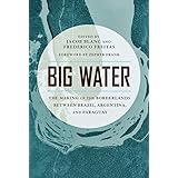 Big Water: The Making of the Borderlands Between Brazil, Argentina, and Paraguay