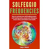 Solfeggio Frequencies: How to activate your self-healing powers with healing tones, sounds and vibrations, reduce stress and 