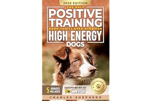The Only Positive Training Book You’ll Ever Need for High-Energy Dogs: Complete Step-by-Step Guide to Calm Your Hyper Dog, St