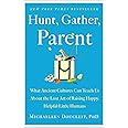 Hunt, Gather, Parent: What Ancient Cultures Can Teach Us About the Lost Art of Raising Happy, Helpful Little Humans