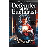 Defender of the Eucharist: The Martyrdom of St. Tarcisius: A touching story of a young martyr who defended the Eucharist with