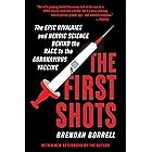 The First Shots: The Epic Rivalries and Heroic Science Behind the Race to the Coronavirus Vaccine