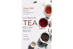 Ultimate Tea Recipe Book: Over 100+ Masterful Recipes for the Modern Tea Lover | Full Color Edition