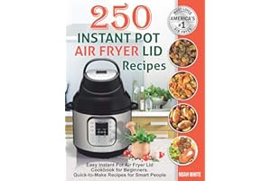 250 Instant Pot Air Fryer Lid Recipes: Easy Instant Pot Air Fryer Lid Cookbook for Beginners. Quick-to-Make Recipes for Smart People. (Instant Pot Air Fryer Cookbook)