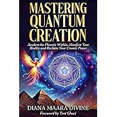 MASTERING QUANTUM CREATION: Awaken the Phoenix Within, Manifest Your Reality, and Reclaim Your Cosmic Power