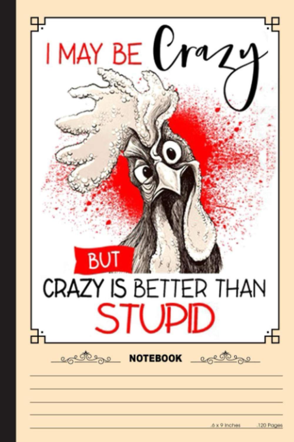 Chickens Lover, I May Be Crazy But Crazy Is Better Than Stupid Notebook: A Notebook, Journal Or Diary For True Chicken Lover, Farmer - 6 x 9 inches, College Ruled Lined Paper, 120 Pages