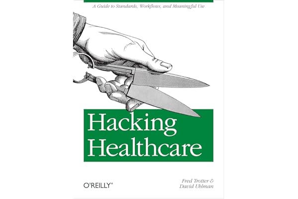 Hacking Healthcare: A Guide to Standards, Workflows, and Meaningful Use