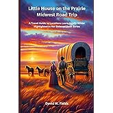 Little House on the Prairie Midwest Road Trip: A Travel Guide to Locations Laura Ingalls Wilder Highlighted in Her Beloved Book Series