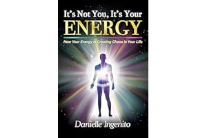 It's Not You, It's Your Energy: How Your Energy is Creating Chaos in Your Life