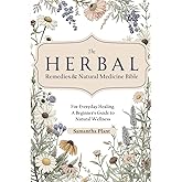 The Herbal Remedies & Natural Medicine Bible: For Everyday Healing. A Beginner’s Guide to Natural Wellness