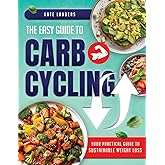 The Easy Guide to Carb Cycling: Embrace a Holistic Nutrition Plan with User-Friendly Recipes and Strategies for Consistent Progress and Enjoyment Without Complex Diets