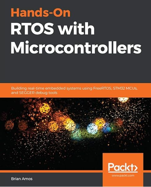 Hands On Rtos With Microcontrollers Building Real Time Embedded Systems Using Freertos Stm32 Mcus And Segger Debug Tools Amos Brian 9781838826734 Amazon Com Books