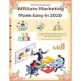 Affiliate Marketing Made Easy In 2020: Simple, Effective And Beginner Friendly Strategies For Earning A Six-Figure Income Wit