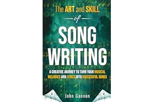 The Art and Skill of Songwriting: A Creative Journey to Turn Your Musical Melodies and Lyrics into Successful Songs