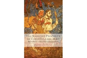 The Nativist Prophets of Early Islamic Iran: Rural Revolt And Local Zoroastrianism