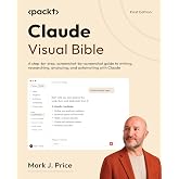 Claude Visual Bible: A step-by-step, screenshot-by-screenshot guide to writing, researching, analyzing, and automating with Claude