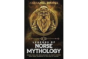 Legends of Norse Mythology: Ancient Tales and Their Influence on Today’s Culture From Viking Traditions to The Gods of Asgard
