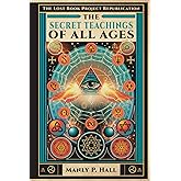 The Secret Teachings of All Ages: An Illustrated Encyclopedic Outline of Masonic, Hermetic, Qabbalistic and Rosicrucian Symbo