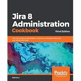 Jira 8 Administration Cookbook: Over 90 recipes to administer, customize, and extend Jira Core and Jira Service Desk, 3rd Edition