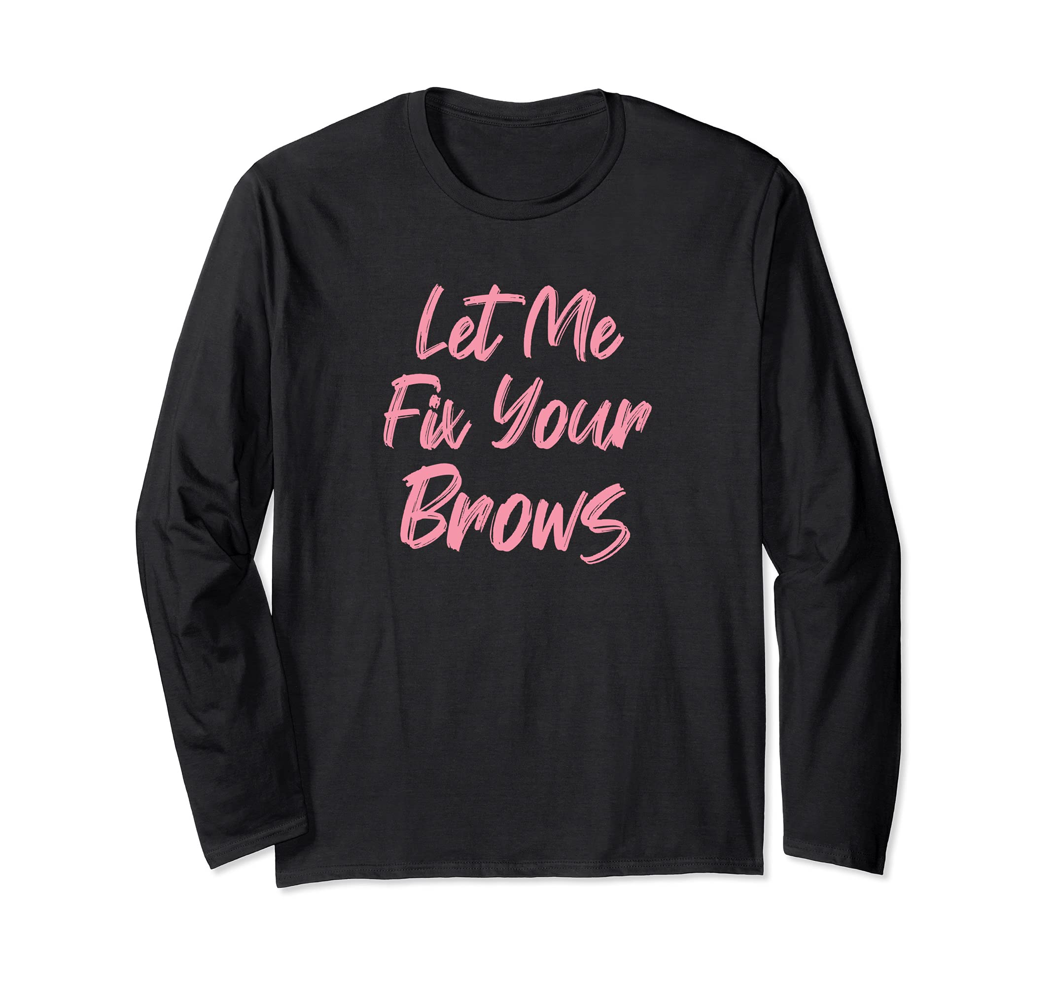 Let Me Fix Your Brows Makeup Artist Long Sleeve T-Shirt