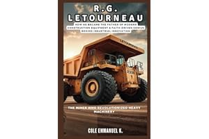 R.G. LeTourneau: The Miner Who Revolutionized Heavy Machinery: How he Became the Father of Modern Construction Equipment & Faith-Driven Genius Behind Industrial Innovation (Back in History)