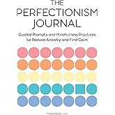 The Perfectionism Journal: Guided Prompts and Mindfulness Practices to Reduce Anxiety and Find Calm