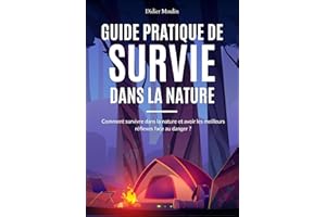Guide pratique de Survie dans la Nature: Comment survivre dans la nature, survivre en forêt, construire un abri, allumer un f