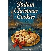 Italian Christmas Cookies Cookbook: Traditional Holiday Baking Recipes for Authentic Italian Desserts, Festive Cookies & Sweet Homemade Gifts from the Heart (Christmas Around the World)