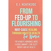 From Fed-Up to Flourishing for Women: Root-Cause Healing Through Holistic Health for Women: For Women’s Hormones, Mood, Fatigue, Immunity, Skin, ... and Gut Health (Root Cause Healing Series)