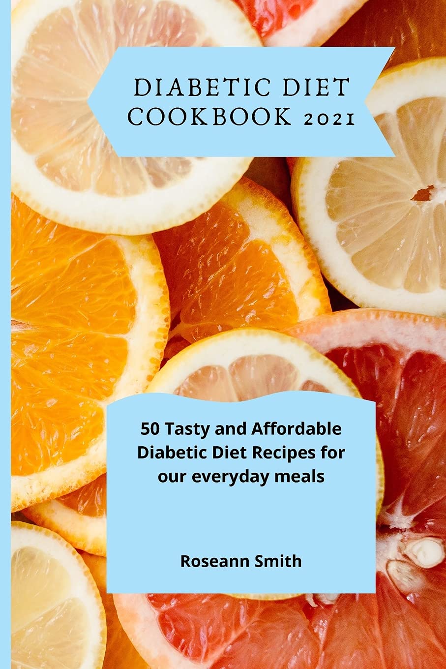 Diabetic Diet Cookbook 2021: 50 Tasty and Affordable Diabetic Diet Recipes for our everyday meals Diabetic Diet Cookbook 2021: 50 Tasty and Affordable Diabetic Diet Recipes for our everyday meals