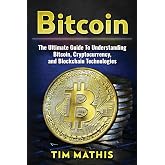 Bitcoin: The Ultimate Guide To Understanding Bitcoin, Cryptocurrency, and Blockchain Technologies