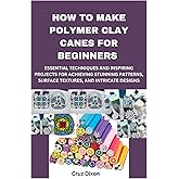 HOW TO MAKE POLYMER CLAY CANES FOR BEGINNERS: ESSENTIAL TECHNIQUES AND INSPIRING PROJECTS FOR ACHIEVING STUNNING PATTERNS, SURFACE TEXTURES, AND INTRICATE DESIGNS