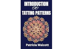 INTRODUCTION TO TATTING PATTERNS: A comprehensive guide to learning everything about tatting patterns and techniques
