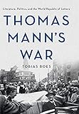 Thomas Mann's War: Literature, Politics, and the World Republic of Letters