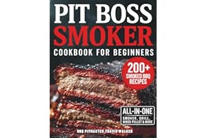 Pit Boss Smoker Cookbook for Beginners: Your Go-To Guide to Smoking Everything to Perfection — 200+ Foolproof Recipes, Pro Wood Pairings & Smart Tips to Master Your Pit Boss