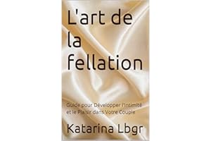 L'art de la fellation: Guide pour Développer l'Intimité et le Plaisir dans Votre Couple (French Edition)