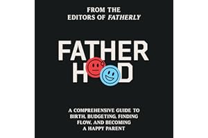 Fatherhood: A Comprehensive Guide to Birth, Budgeting, Finding Flow, and Becoming a Happy Parent