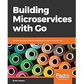 Building Microservices with Go: Develop seamless, efficient, and robust microservices with Go