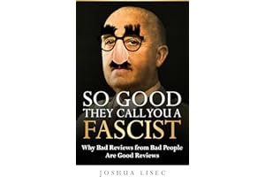 So Good They Call You a Fascist: Why Bad Reviews from Bad People Are Good Reviews (Joshua Lisec's 'So Good' Series Book 2)