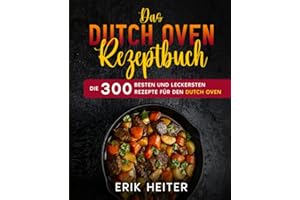 Das Dutch Oven Rezeptbuch: Die 300 besten und leckersten Rezepte für den Dutch Oven. (German Edition)